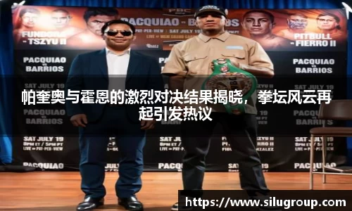 帕奎奥与霍恩的激烈对决结果揭晓，拳坛风云再起引发热议